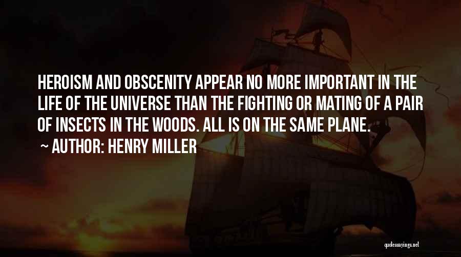 Henry Miller Quotes: Heroism And Obscenity Appear No More Important In The Life Of The Universe Than The Fighting Or Mating Of A