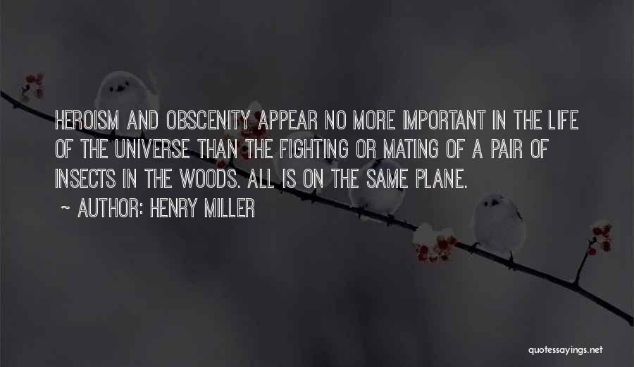 Henry Miller Quotes: Heroism And Obscenity Appear No More Important In The Life Of The Universe Than The Fighting Or Mating Of A