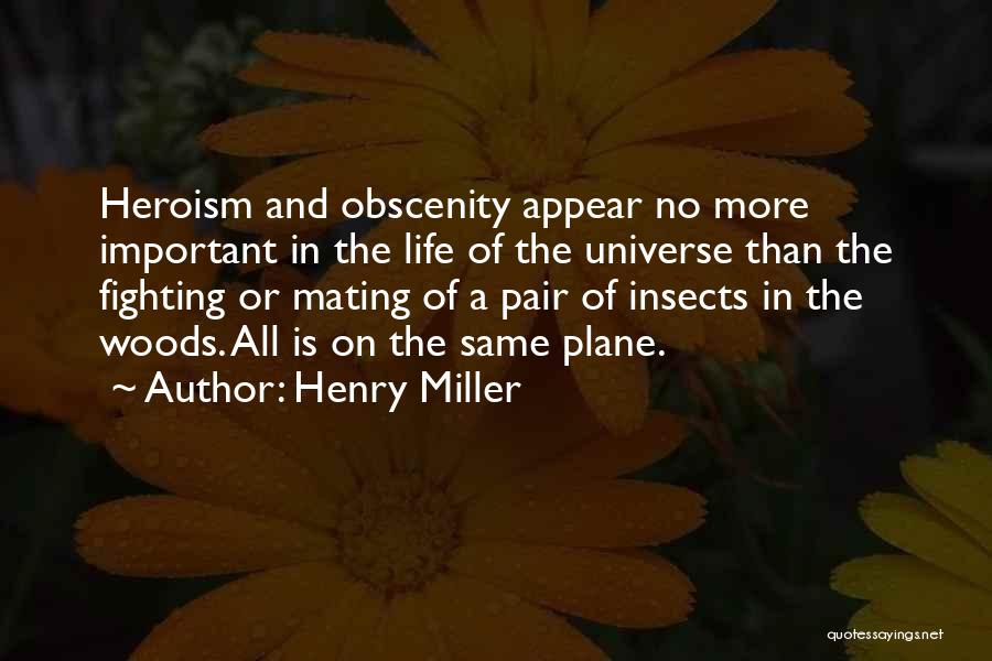 Henry Miller Quotes: Heroism And Obscenity Appear No More Important In The Life Of The Universe Than The Fighting Or Mating Of A