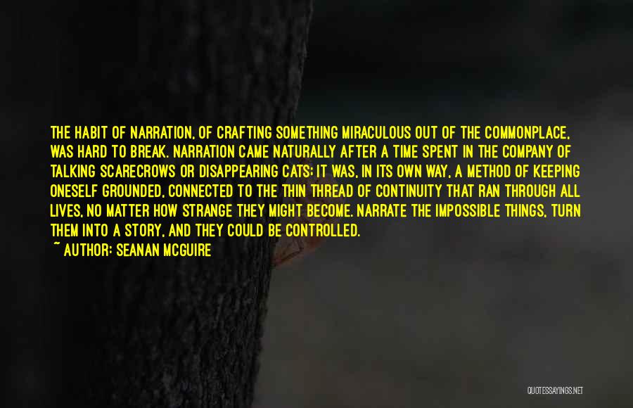 Seanan McGuire Quotes: The Habit Of Narration, Of Crafting Something Miraculous Out Of The Commonplace, Was Hard To Break. Narration Came Naturally After