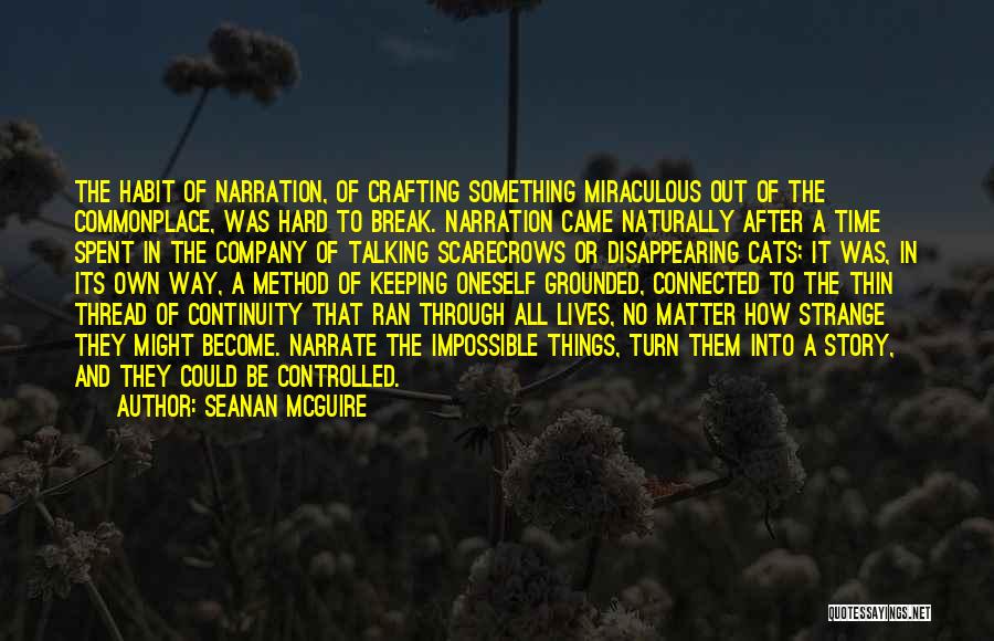 Seanan McGuire Quotes: The Habit Of Narration, Of Crafting Something Miraculous Out Of The Commonplace, Was Hard To Break. Narration Came Naturally After