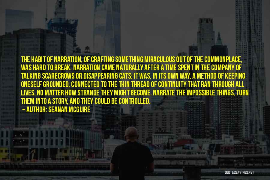 Seanan McGuire Quotes: The Habit Of Narration, Of Crafting Something Miraculous Out Of The Commonplace, Was Hard To Break. Narration Came Naturally After