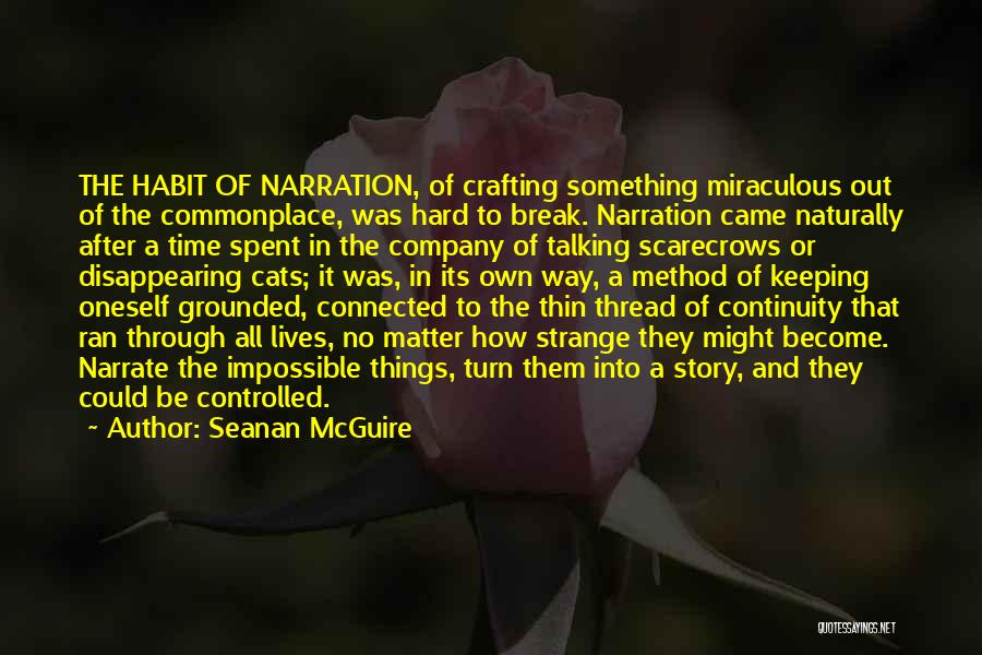 Seanan McGuire Quotes: The Habit Of Narration, Of Crafting Something Miraculous Out Of The Commonplace, Was Hard To Break. Narration Came Naturally After
