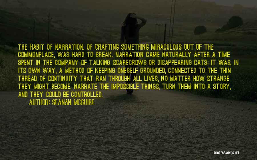 Seanan McGuire Quotes: The Habit Of Narration, Of Crafting Something Miraculous Out Of The Commonplace, Was Hard To Break. Narration Came Naturally After