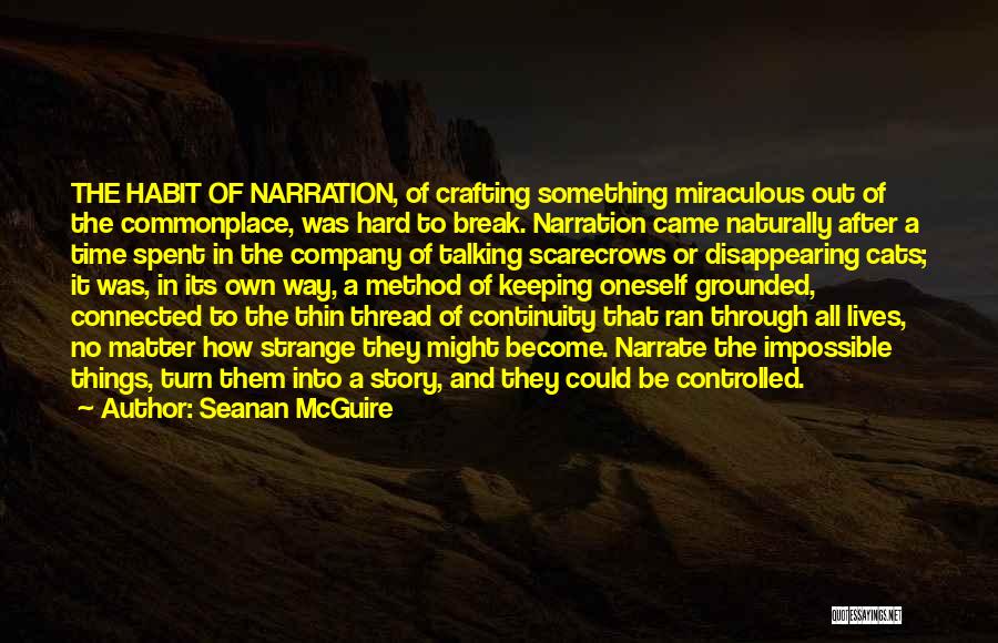 Seanan McGuire Quotes: The Habit Of Narration, Of Crafting Something Miraculous Out Of The Commonplace, Was Hard To Break. Narration Came Naturally After