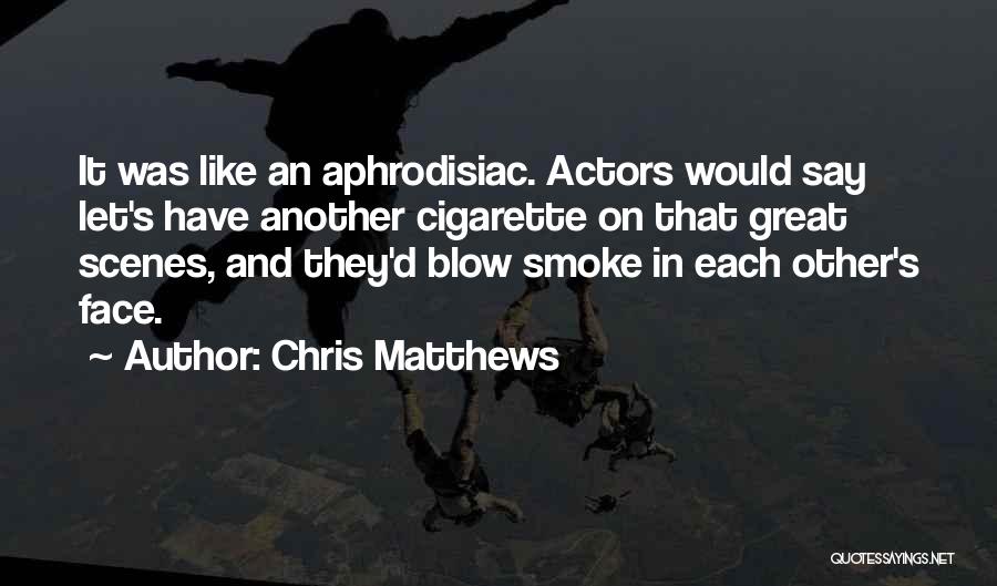 Chris Matthews Quotes: It Was Like An Aphrodisiac. Actors Would Say Let's Have Another Cigarette On That Great Scenes, And They'd Blow Smoke