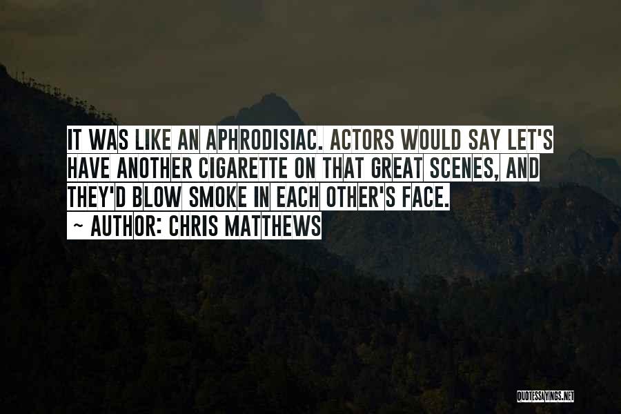 Chris Matthews Quotes: It Was Like An Aphrodisiac. Actors Would Say Let's Have Another Cigarette On That Great Scenes, And They'd Blow Smoke