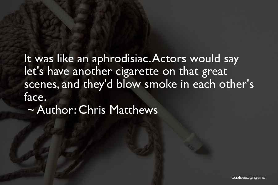 Chris Matthews Quotes: It Was Like An Aphrodisiac. Actors Would Say Let's Have Another Cigarette On That Great Scenes, And They'd Blow Smoke