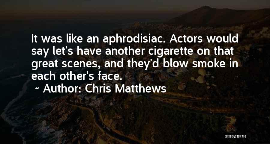 Chris Matthews Quotes: It Was Like An Aphrodisiac. Actors Would Say Let's Have Another Cigarette On That Great Scenes, And They'd Blow Smoke