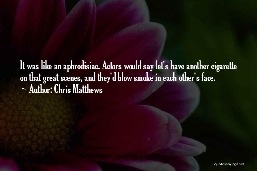 Chris Matthews Quotes: It Was Like An Aphrodisiac. Actors Would Say Let's Have Another Cigarette On That Great Scenes, And They'd Blow Smoke