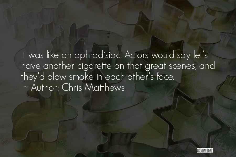 Chris Matthews Quotes: It Was Like An Aphrodisiac. Actors Would Say Let's Have Another Cigarette On That Great Scenes, And They'd Blow Smoke