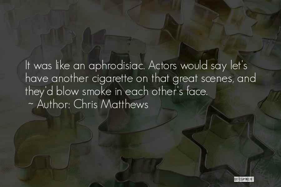 Chris Matthews Quotes: It Was Like An Aphrodisiac. Actors Would Say Let's Have Another Cigarette On That Great Scenes, And They'd Blow Smoke