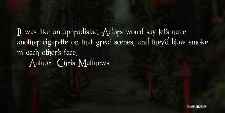 Chris Matthews Quotes: It Was Like An Aphrodisiac. Actors Would Say Let's Have Another Cigarette On That Great Scenes, And They'd Blow Smoke