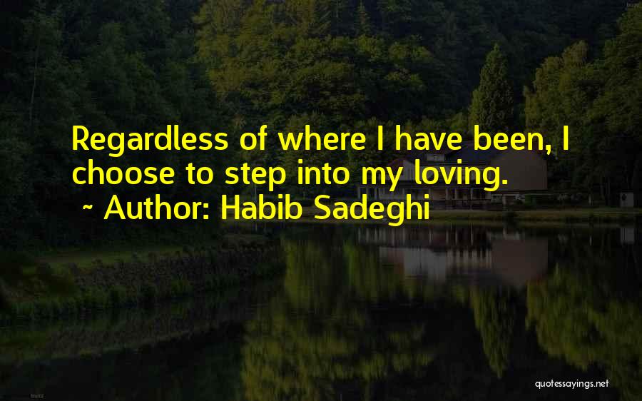 Habib Sadeghi Quotes: Regardless Of Where I Have Been, I Choose To Step Into My Loving.