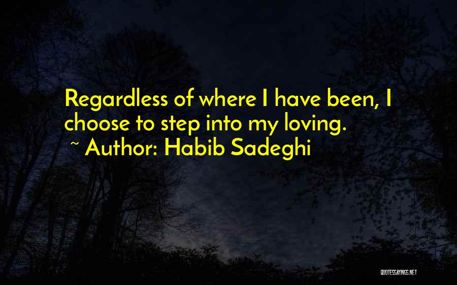 Habib Sadeghi Quotes: Regardless Of Where I Have Been, I Choose To Step Into My Loving.