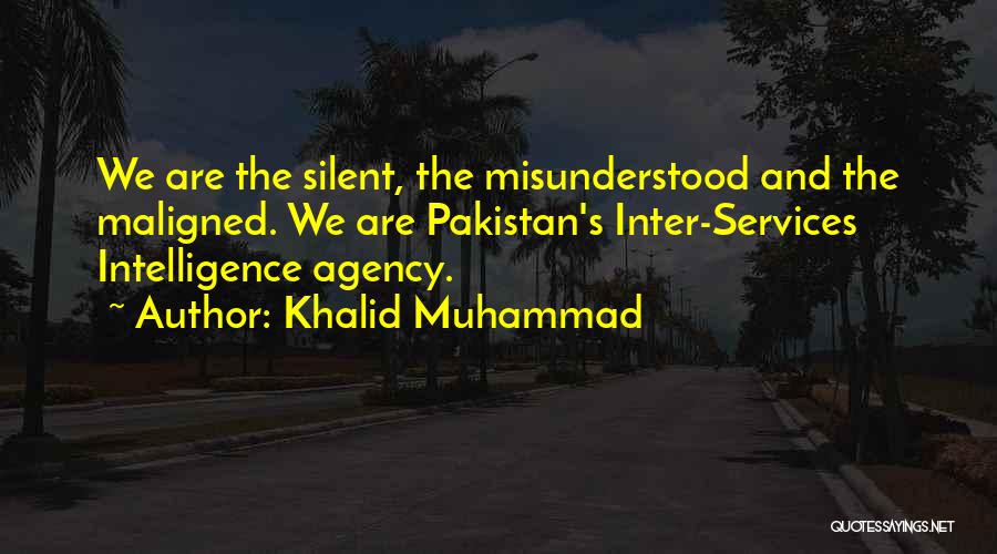 Khalid Muhammad Quotes: We Are The Silent, The Misunderstood And The Maligned. We Are Pakistan's Inter-services Intelligence Agency.