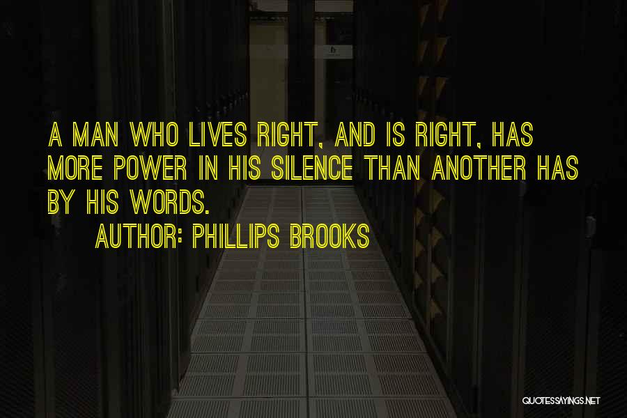 Phillips Brooks Quotes: A Man Who Lives Right, And Is Right, Has More Power In His Silence Than Another Has By His Words.