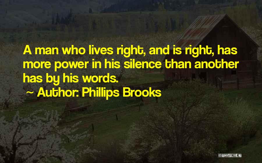 Phillips Brooks Quotes: A Man Who Lives Right, And Is Right, Has More Power In His Silence Than Another Has By His Words.