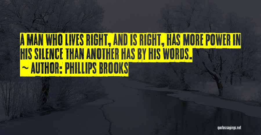 Phillips Brooks Quotes: A Man Who Lives Right, And Is Right, Has More Power In His Silence Than Another Has By His Words.
