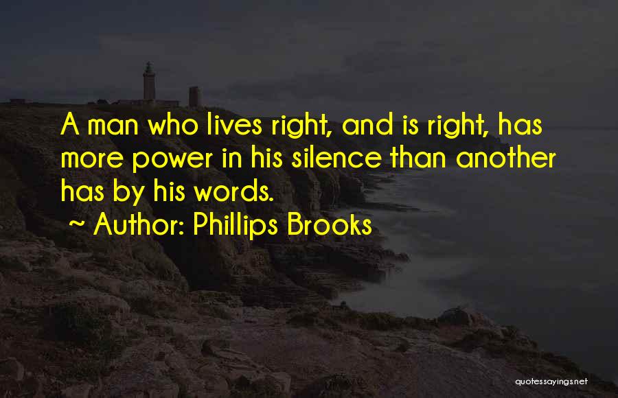 Phillips Brooks Quotes: A Man Who Lives Right, And Is Right, Has More Power In His Silence Than Another Has By His Words.