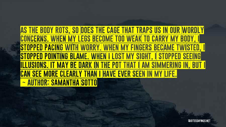 Samantha Sotto Quotes: As The Body Rots, So Does The Cage That Traps Us In Our Wordly Concerns. When My Legs Become Too