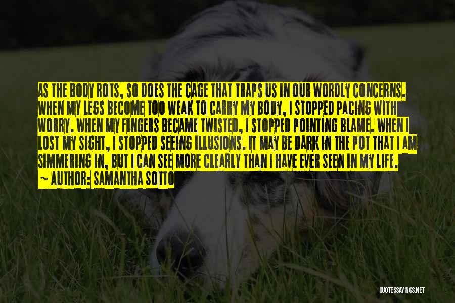 Samantha Sotto Quotes: As The Body Rots, So Does The Cage That Traps Us In Our Wordly Concerns. When My Legs Become Too