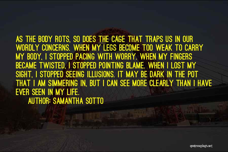 Samantha Sotto Quotes: As The Body Rots, So Does The Cage That Traps Us In Our Wordly Concerns. When My Legs Become Too