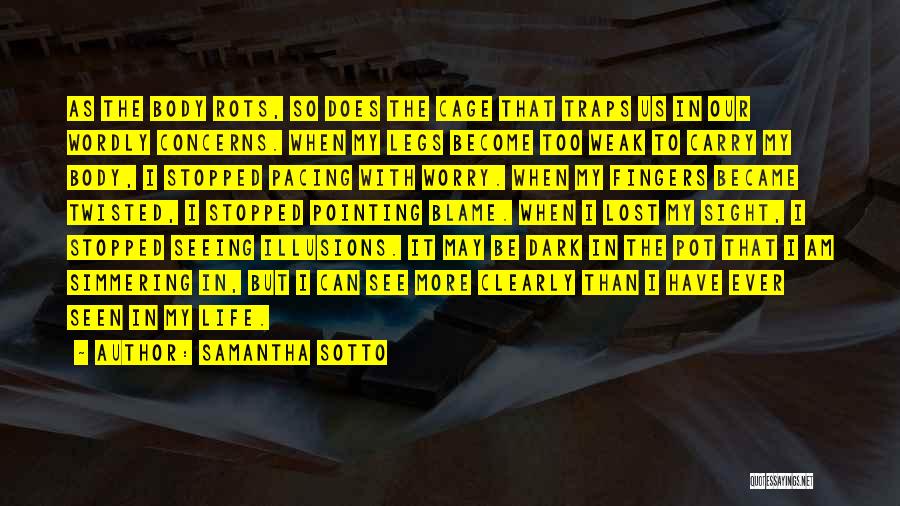 Samantha Sotto Quotes: As The Body Rots, So Does The Cage That Traps Us In Our Wordly Concerns. When My Legs Become Too