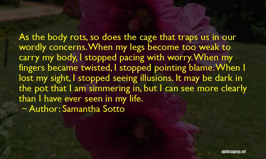 Samantha Sotto Quotes: As The Body Rots, So Does The Cage That Traps Us In Our Wordly Concerns. When My Legs Become Too