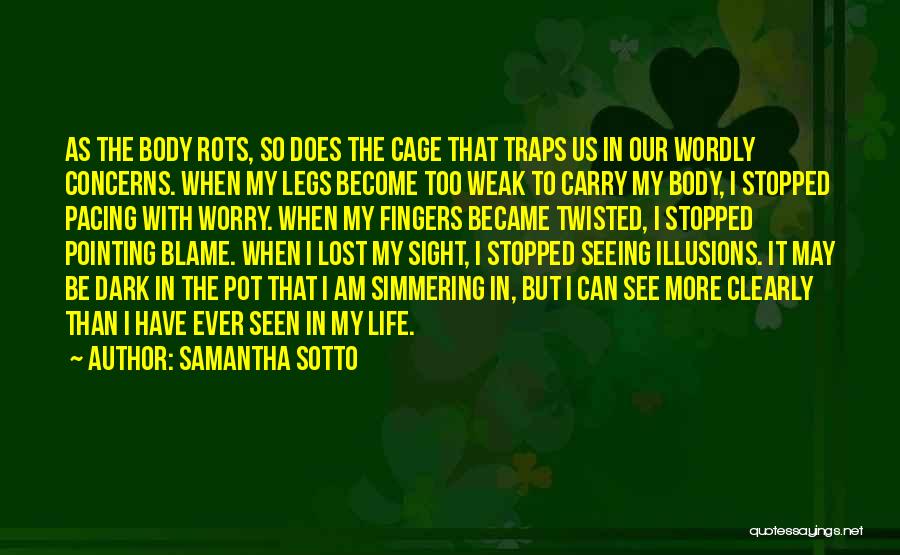 Samantha Sotto Quotes: As The Body Rots, So Does The Cage That Traps Us In Our Wordly Concerns. When My Legs Become Too