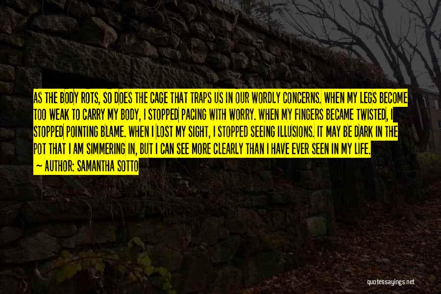 Samantha Sotto Quotes: As The Body Rots, So Does The Cage That Traps Us In Our Wordly Concerns. When My Legs Become Too