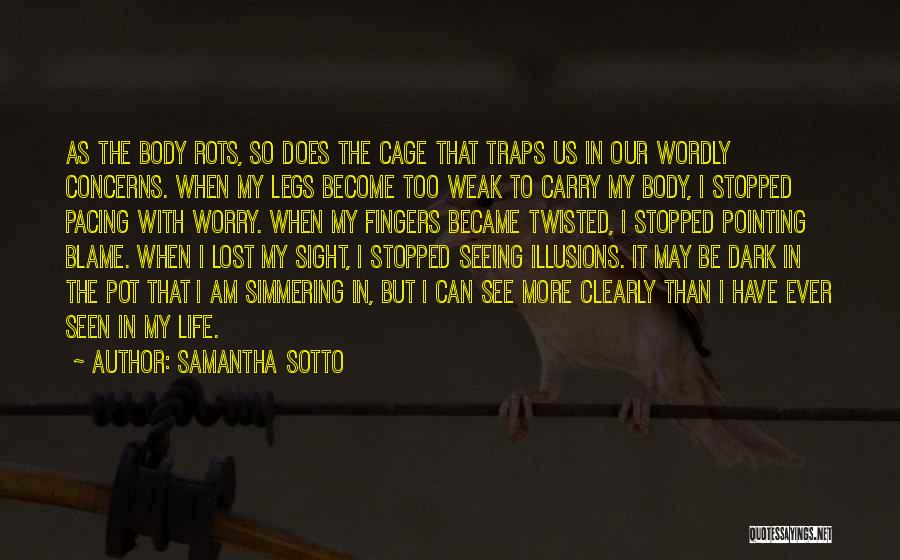 Samantha Sotto Quotes: As The Body Rots, So Does The Cage That Traps Us In Our Wordly Concerns. When My Legs Become Too