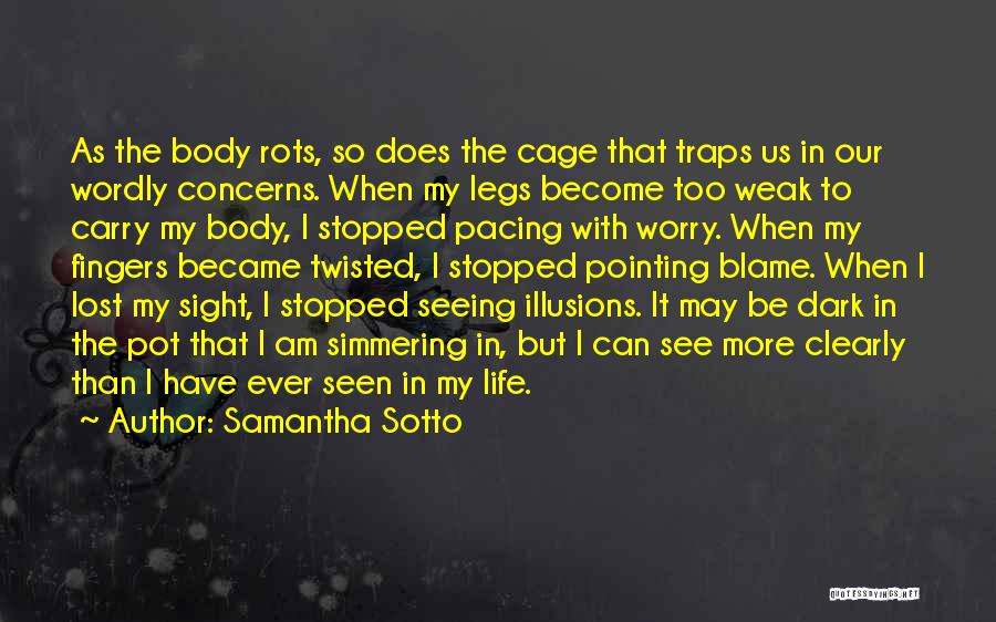 Samantha Sotto Quotes: As The Body Rots, So Does The Cage That Traps Us In Our Wordly Concerns. When My Legs Become Too