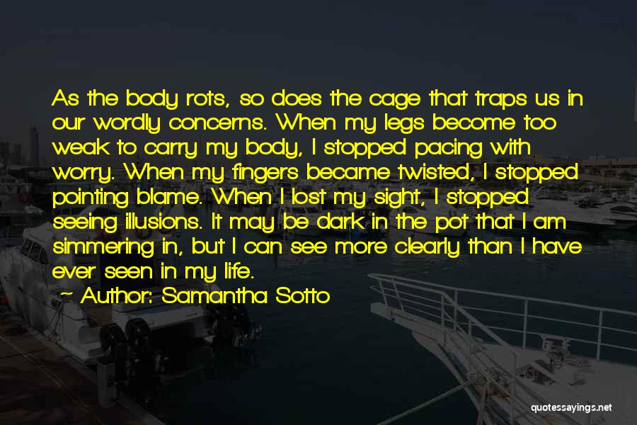 Samantha Sotto Quotes: As The Body Rots, So Does The Cage That Traps Us In Our Wordly Concerns. When My Legs Become Too