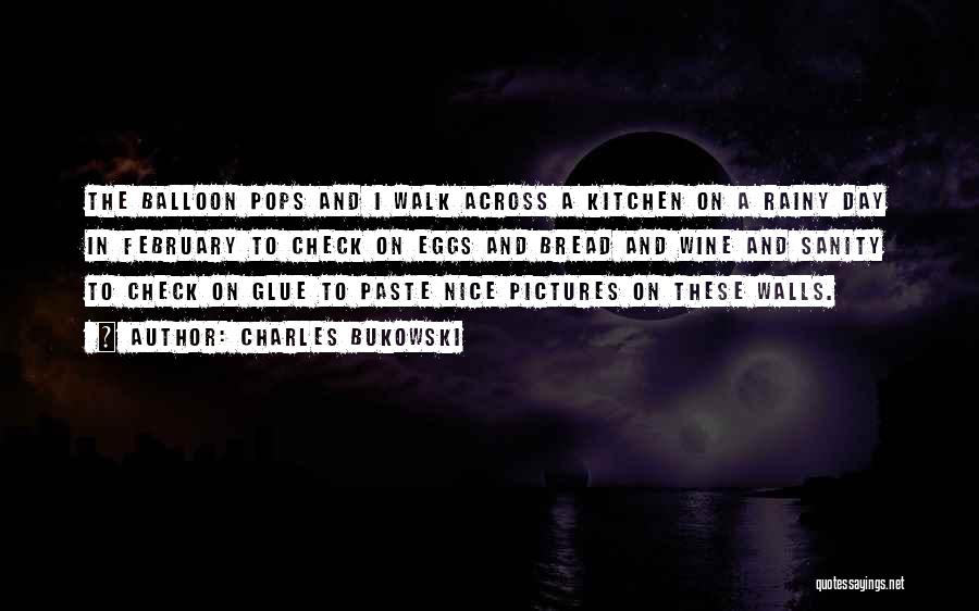 Charles Bukowski Quotes: The Balloon Pops And I Walk Across A Kitchen On A Rainy Day In February To Check On Eggs And
