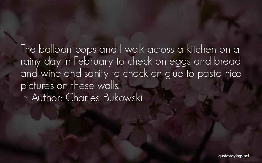 Charles Bukowski Quotes: The Balloon Pops And I Walk Across A Kitchen On A Rainy Day In February To Check On Eggs And