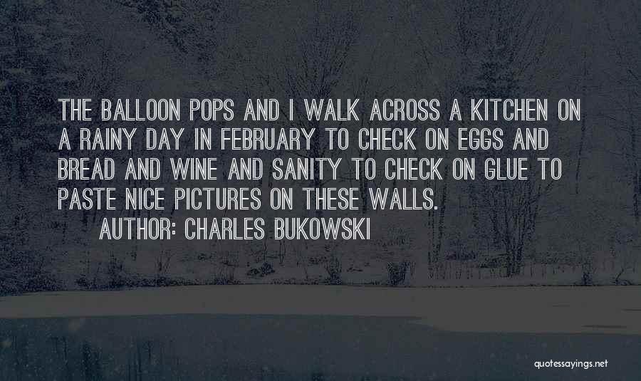 Charles Bukowski Quotes: The Balloon Pops And I Walk Across A Kitchen On A Rainy Day In February To Check On Eggs And