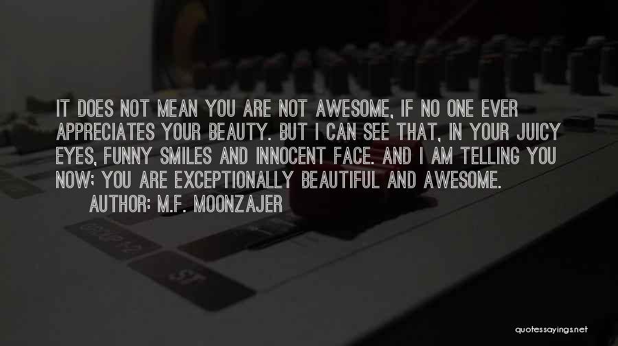 M.F. Moonzajer Quotes: It Does Not Mean You Are Not Awesome, If No One Ever Appreciates Your Beauty. But I Can See That,