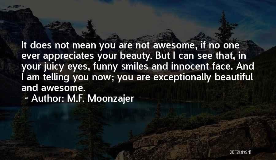 M.F. Moonzajer Quotes: It Does Not Mean You Are Not Awesome, If No One Ever Appreciates Your Beauty. But I Can See That,