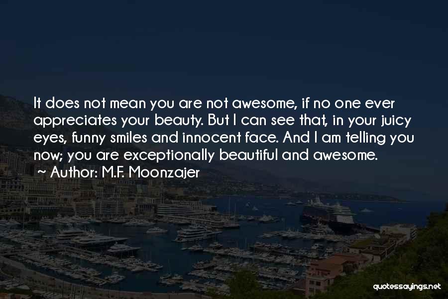 M.F. Moonzajer Quotes: It Does Not Mean You Are Not Awesome, If No One Ever Appreciates Your Beauty. But I Can See That,