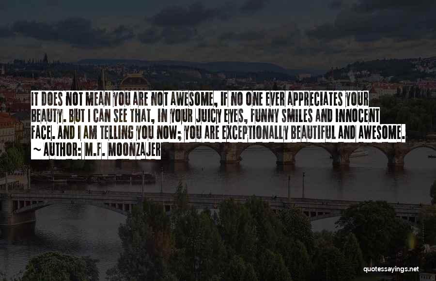 M.F. Moonzajer Quotes: It Does Not Mean You Are Not Awesome, If No One Ever Appreciates Your Beauty. But I Can See That,