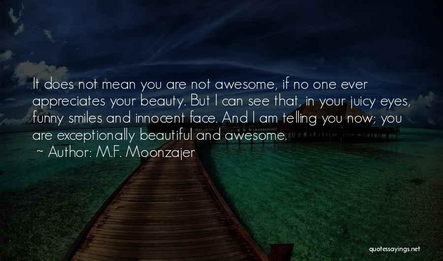 M.F. Moonzajer Quotes: It Does Not Mean You Are Not Awesome, If No One Ever Appreciates Your Beauty. But I Can See That,