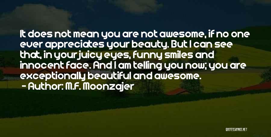 M.F. Moonzajer Quotes: It Does Not Mean You Are Not Awesome, If No One Ever Appreciates Your Beauty. But I Can See That,