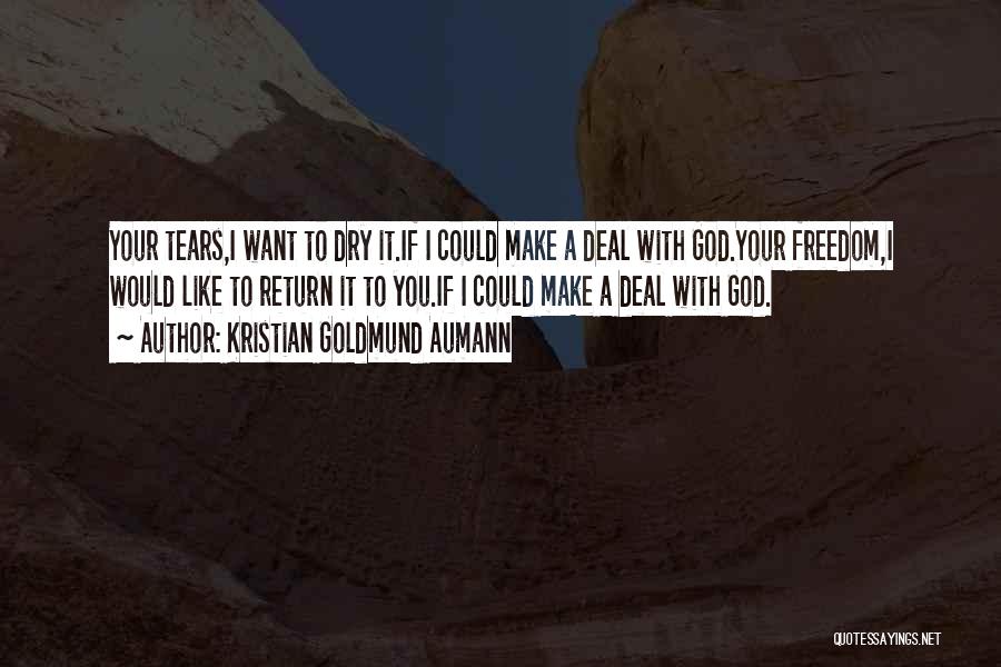 Kristian Goldmund Aumann Quotes: Your Tears,i Want To Dry It.if I Could Make A Deal With God.your Freedom,i Would Like To Return It To