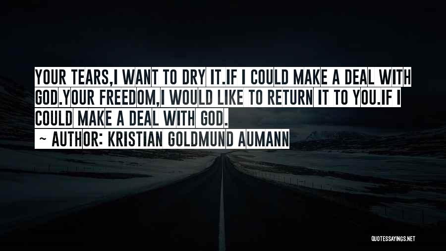 Kristian Goldmund Aumann Quotes: Your Tears,i Want To Dry It.if I Could Make A Deal With God.your Freedom,i Would Like To Return It To