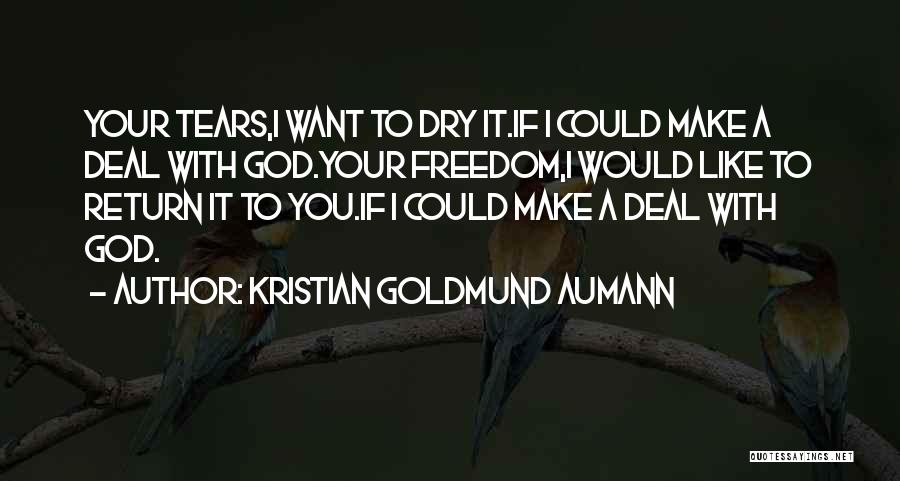 Kristian Goldmund Aumann Quotes: Your Tears,i Want To Dry It.if I Could Make A Deal With God.your Freedom,i Would Like To Return It To