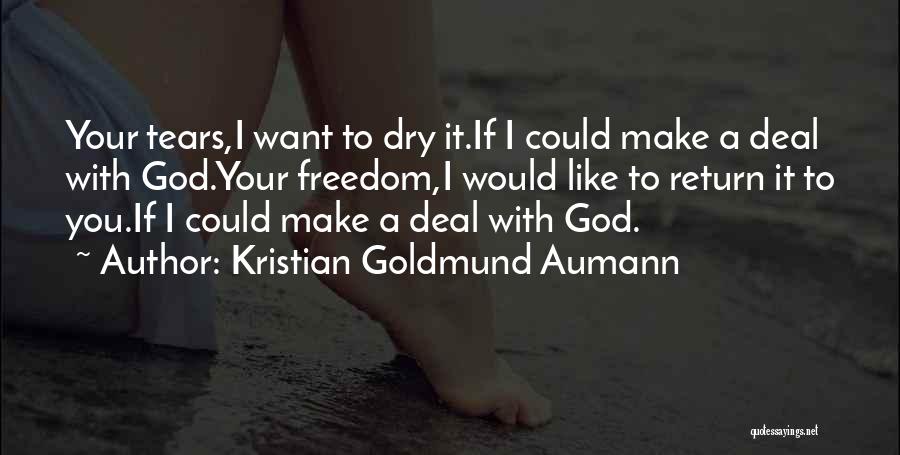 Kristian Goldmund Aumann Quotes: Your Tears,i Want To Dry It.if I Could Make A Deal With God.your Freedom,i Would Like To Return It To