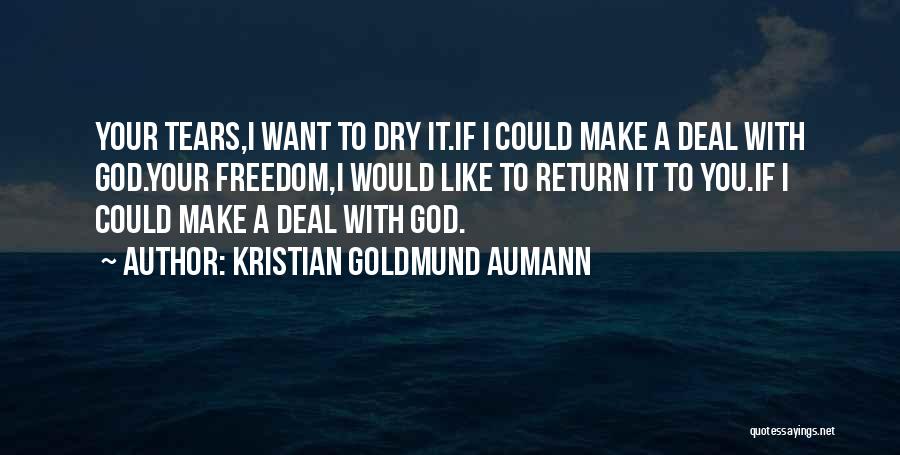 Kristian Goldmund Aumann Quotes: Your Tears,i Want To Dry It.if I Could Make A Deal With God.your Freedom,i Would Like To Return It To