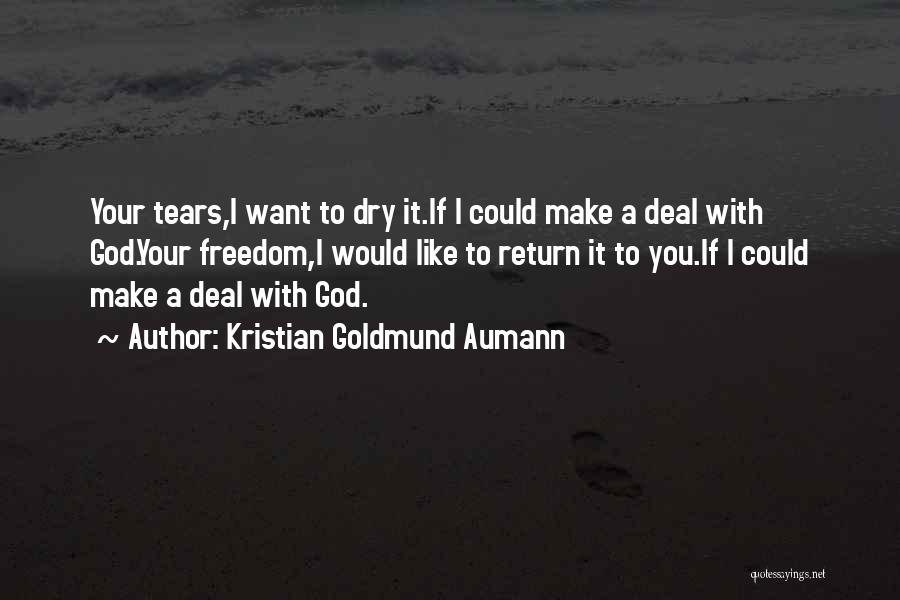 Kristian Goldmund Aumann Quotes: Your Tears,i Want To Dry It.if I Could Make A Deal With God.your Freedom,i Would Like To Return It To