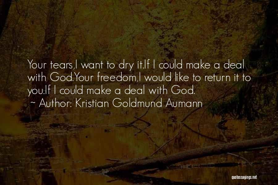 Kristian Goldmund Aumann Quotes: Your Tears,i Want To Dry It.if I Could Make A Deal With God.your Freedom,i Would Like To Return It To